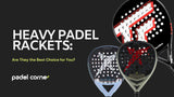 Heavy Padel Rackets: Are They the Best Choice for You?